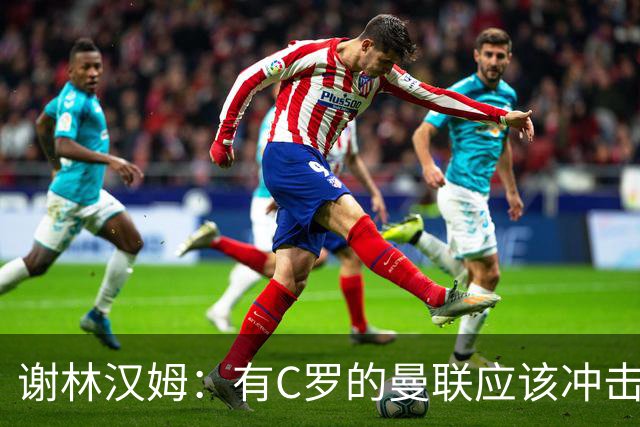 谢林汉姆：有C罗的曼联应该冲击欧冠