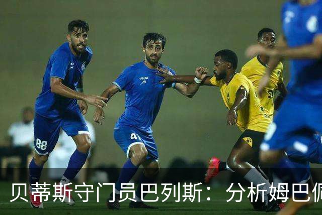 贝蒂斯守门员巴列斯：分析姆巴佩罚球助球队战胜皇马