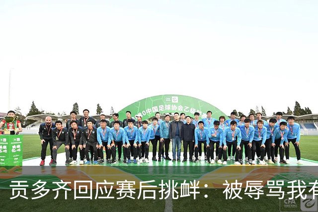 贡多齐回应赛后挑衅：被辱骂我有权庆祝