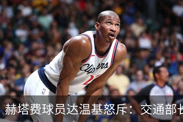 赫塔费球员达温基怒斥：交通部长应辞职
