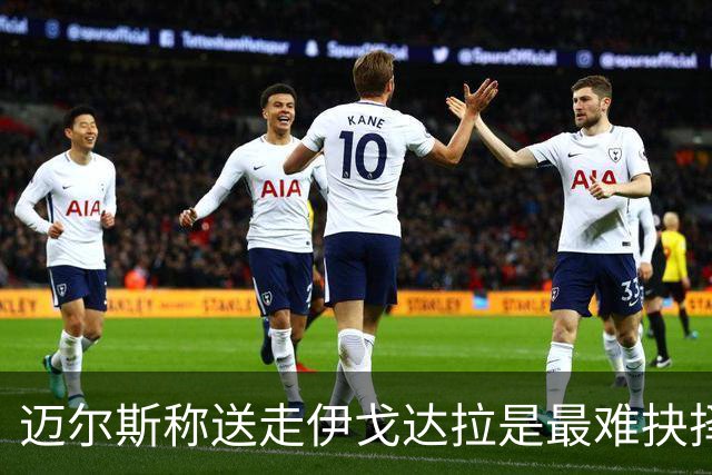 迈尔斯称送走伊戈达拉是最难抉择