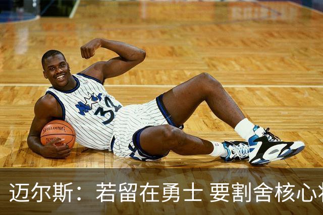 迈尔斯：若留在勇士 要割舍核心将格外难受