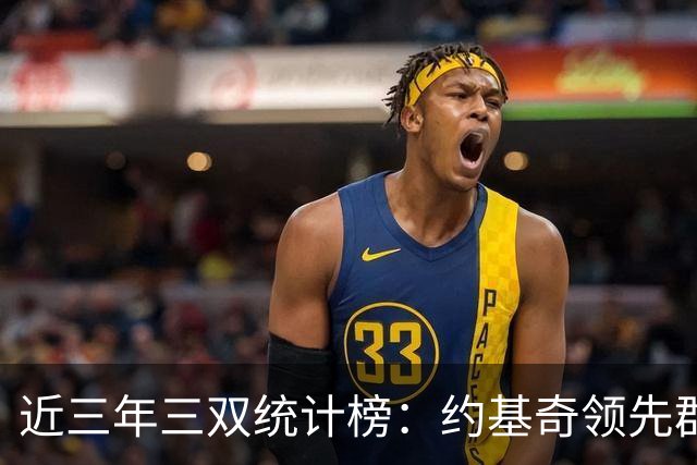 近三年三双统计榜：约基奇领先群雄