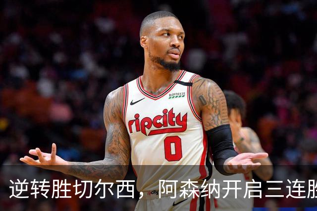 逆转胜切尔西，阿森纳开启三连胜新篇章！