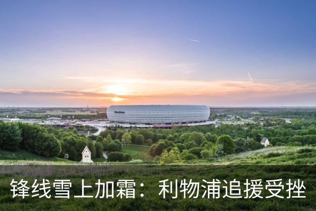 锋线雪上加霜：利物浦追援受挫