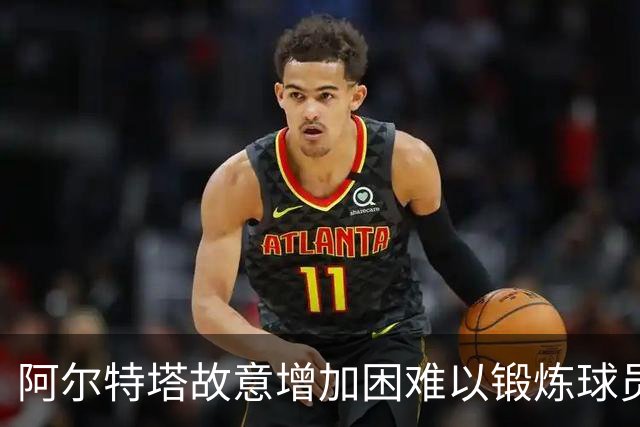 阿尔特塔故意增加困难以锻炼球员应对能力