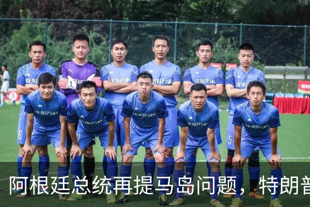 阿根廷总统再提马岛问题，特朗普或将插手
