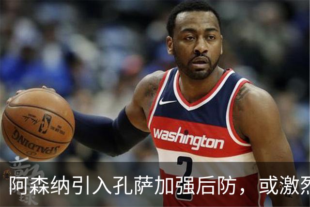 阿森纳引入孔萨加强后防，或激烈竞争首发位置