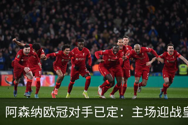 阿森纳欧冠对手已定：主场迎战皇马 客场硬碰拜仁