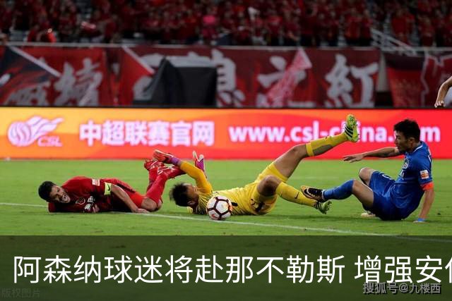 阿森纳球迷将赴那不勒斯 增强安保措施应对