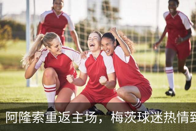 阿隆索重返主场，梅茨球迷热情致敬