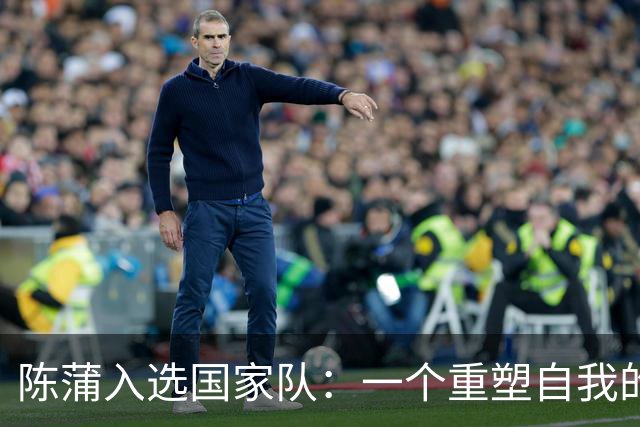 陈蒲入选国家队：一个重塑自我的良机