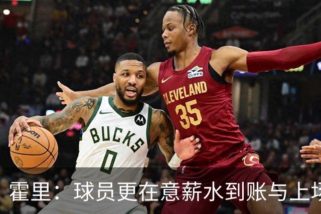 霍里：球员更在意薪水到账与上场机会
