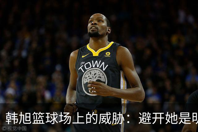 韩旭篮球场上的威胁：避开她是明智之举