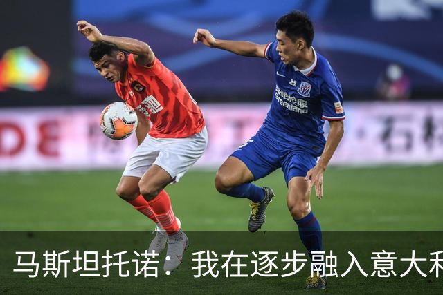 马斯坦托诺：我在逐步融入意大利足球文化