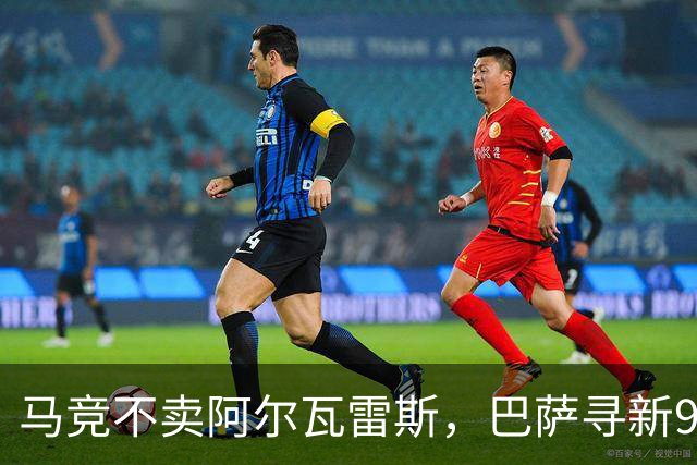 马竞不卖阿尔瓦雷斯，巴萨寻新9号受阻