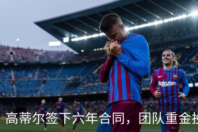 高蒂尔签下六年合同，团队重金投资年轻核心