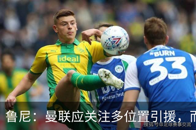鲁尼：曼联应关注多位置引援，而非仅仅中场