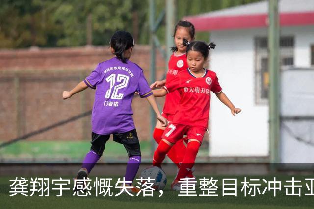 龚翔宇感慨失落，重整目标冲击亚运会金牌