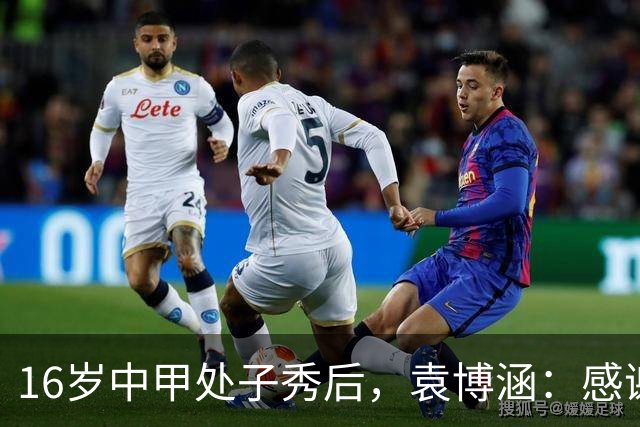 16岁中甲处子秀后，袁博涵：感谢教练给我机会