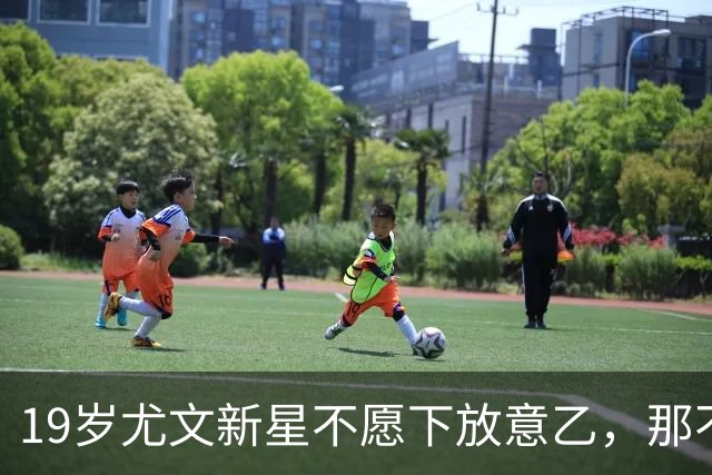 19岁尤文新星不愿下放意乙，那不勒斯已表达兴趣