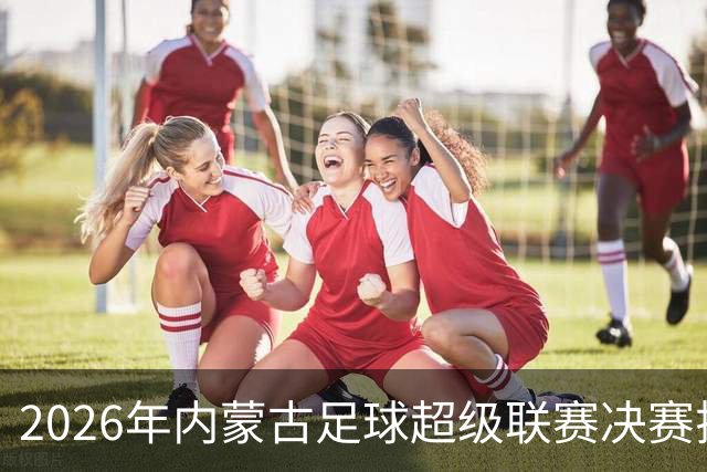 2026年内蒙古足球超级联赛决赛揭晓赢家！