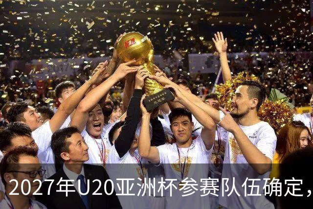 2027年U20亚洲杯参赛队伍确定，中国队为东道主