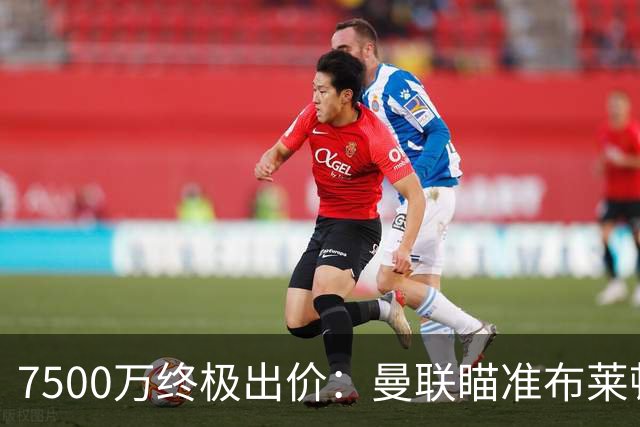 7500万终极出价：曼联瞄准布莱顿防守核心