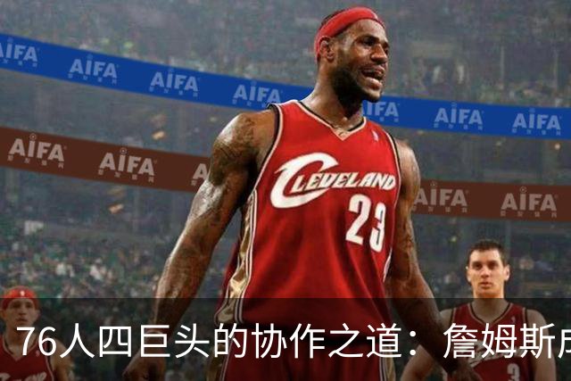76人四巨头的协作之道：詹姆斯成关键人物