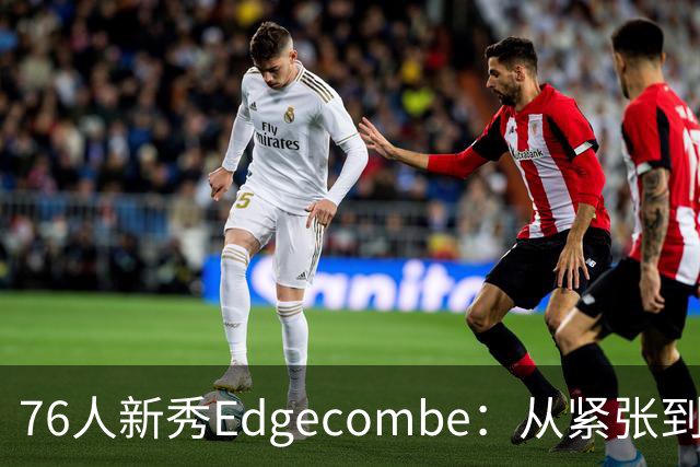 76人新秀Edgecombe：从紧张到自在 与巨星同行成学习机会