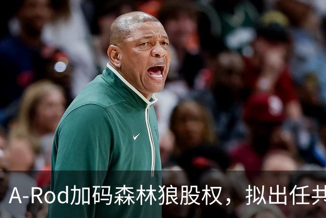 A-Rod加码森林狼股权，拟出任共同主席
