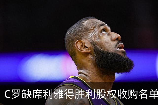 C罗缺席利雅得胜利股权收购名单，引发投资计划疑问