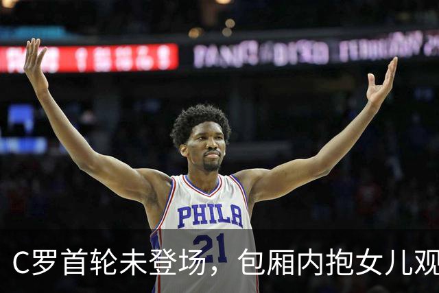 C罗首轮未登场，包厢内抱女儿观看比赛