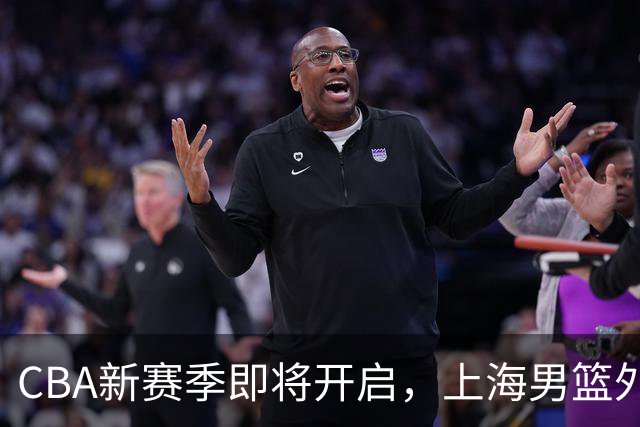 CBA新赛季即将开启，上海男篮外援信息成谜