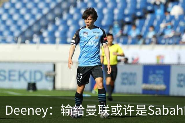 Deeney：输给曼联或许是Sabah的宝贵经验