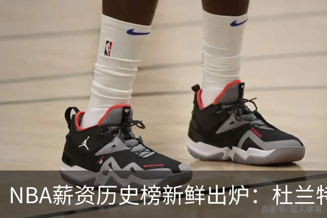 NBA薪资历史榜新鲜出炉：杜兰特和詹姆斯领衔