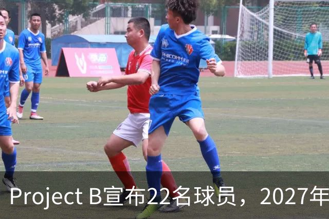 Project B宣布22名球员，2027年1月开赛