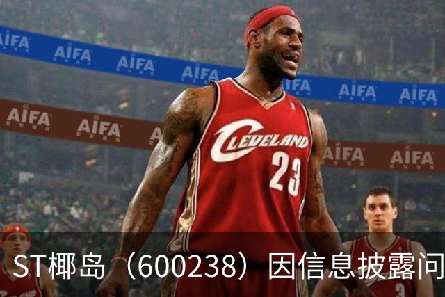 ST椰岛（600238）因信息披露问题遭证监会立案调查