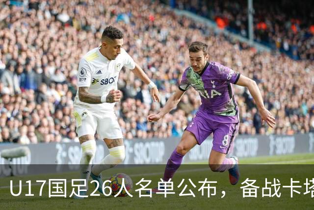 U17国足26人名单公布，备战卡塔尔世界杯