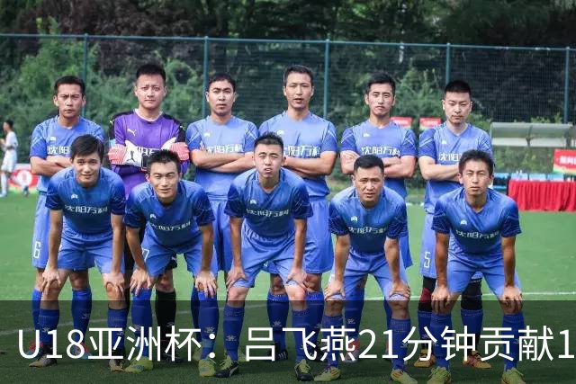 U18亚洲杯：吕飞燕21分钟贡献14分6助