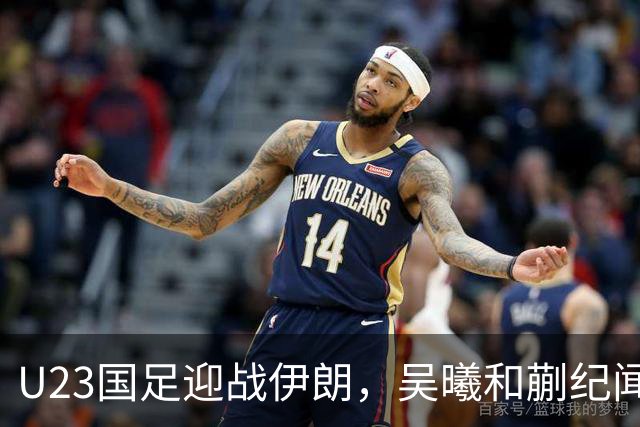 U23国足迎战伊朗，吴曦和蒯纪闻搭档把控中场