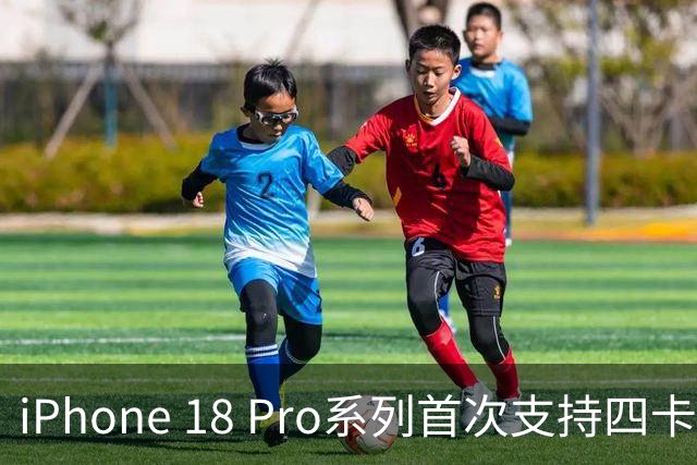 iPhone 18 Pro系列首次支持四卡双待功能